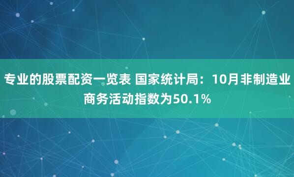 专业的股票配资一览表 国家统计局：10月非制造业商务活动指数为50.1%