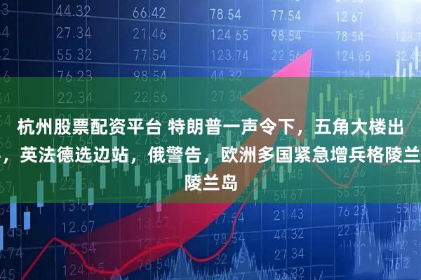 杭州股票配资平台 特朗普一声令下，五角大楼出兵，英法德选边站，俄警告，欧洲多国紧急增兵格陵兰岛