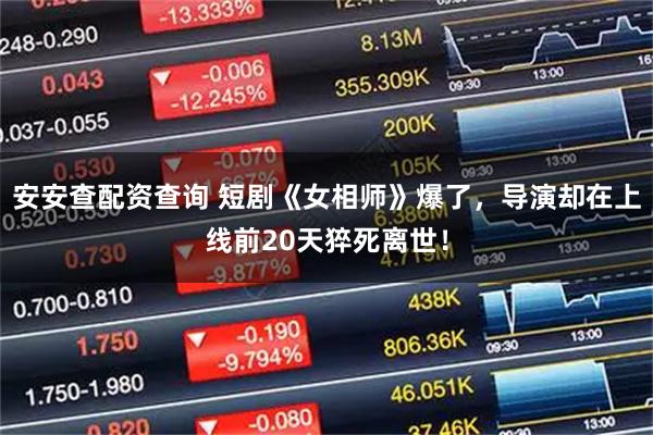 安安查配资查询 短剧《女相师》爆了,导演却在上线前20天猝死离世!
