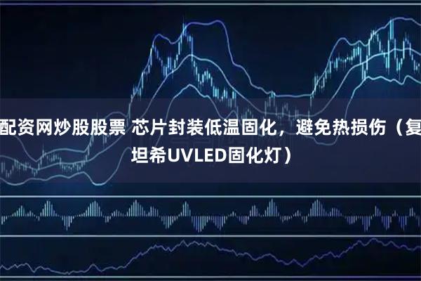 配资网炒股股票 芯片封装低温固化,避免热损伤(复坦希UVLED固化灯)