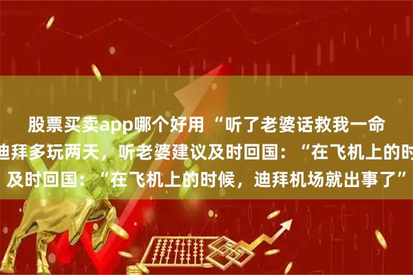 股票买卖app哪个好用 “听了老婆话救我一命”!演员田重称本想在迪拜多玩两天,听老婆建议及时回国:“在飞机上的时候,迪拜机场就出事了”