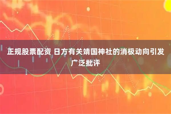 正规股票配资 日方有关靖国神社的消极动向引发广泛批评