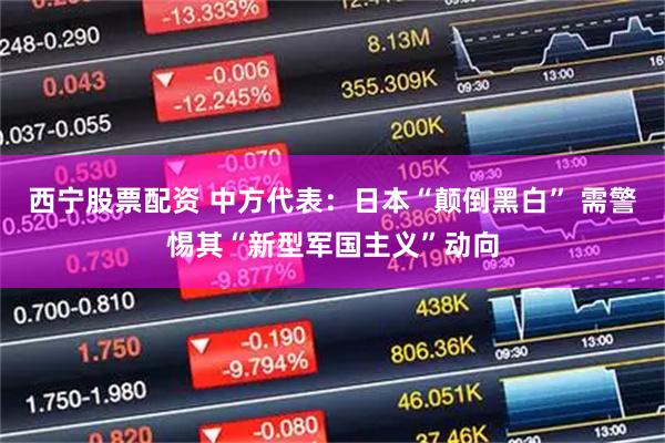 西宁股票配资 中方代表：日本“颠倒黑白” 需警惕其“新型军国主义”动向