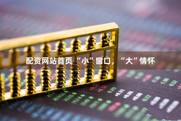 配资网站首页 “小”窗口，“大”情怀