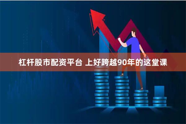 杠杆股市配资平台 上好跨越90年的这堂课